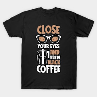 Close Your Eyes And Brew Black Coffee T-Shirt